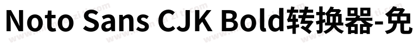 Noto Sans CJK Bold转换器字体转换
